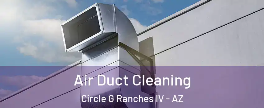 Air Duct Cleaning Circle G Ranches IV - AZ