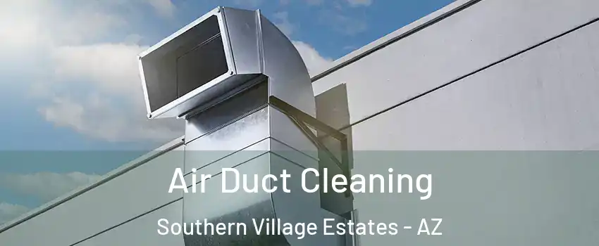 Air Duct Cleaning Southern Village Estates - AZ