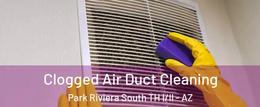 Clogged Air Duct Cleaning Park Riviera South TH I/II - AZ