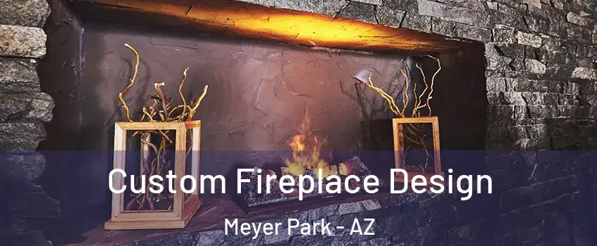 Custom Fireplace Design Meyer Park - AZ