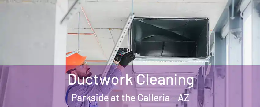 Ductwork Cleaning Parkside at the Galleria - AZ