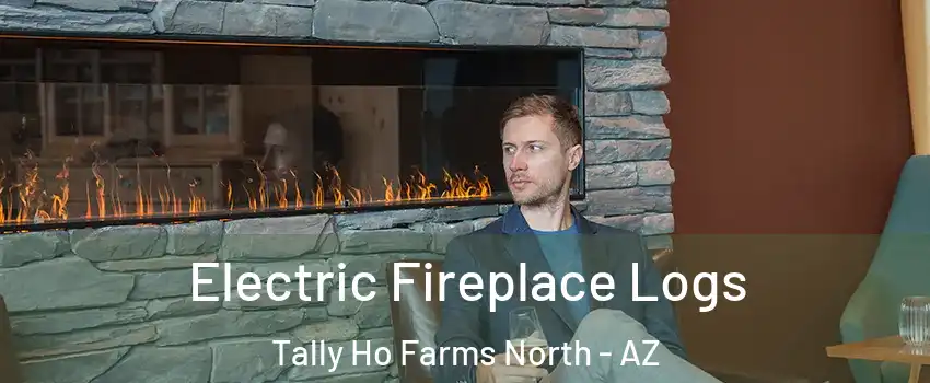 Electric Fireplace Logs Tally Ho Farms North - AZ