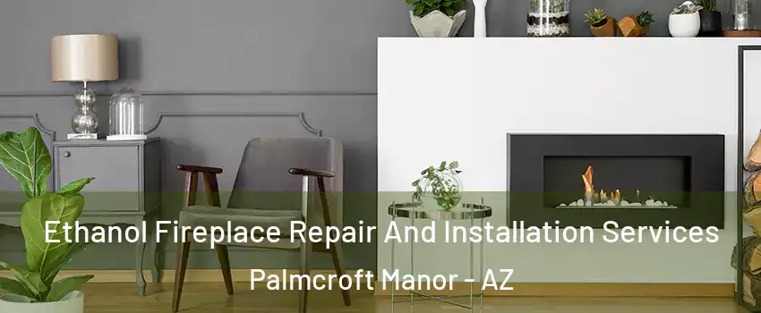 Ethanol Fireplace Repair And Installation Services Palmcroft Manor - AZ