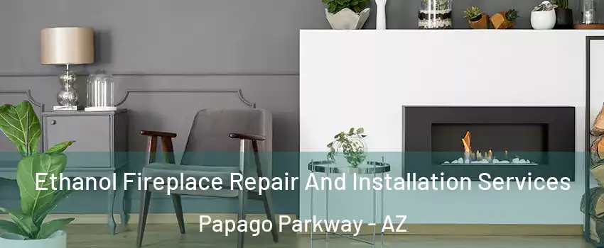 Ethanol Fireplace Repair And Installation Services Papago Parkway - AZ