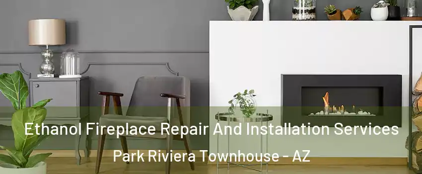 Ethanol Fireplace Repair And Installation Services Park Riviera Townhouse - AZ