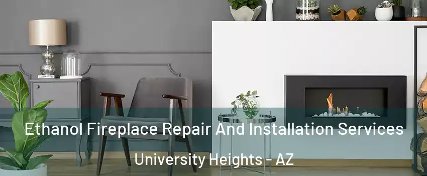 Ethanol Fireplace Repair And Installation Services University Heights - AZ