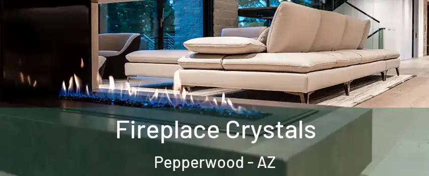 Fireplace Crystals Pepperwood - AZ