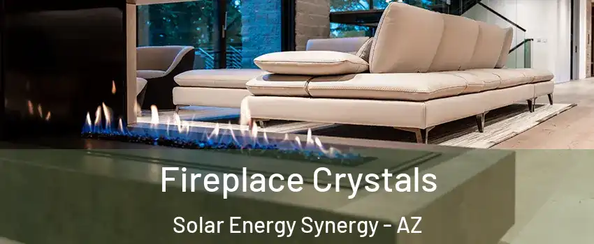 Fireplace Crystals Solar Energy Synergy - AZ