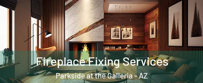 Fireplace Fixing Services Parkside at the Galleria - AZ