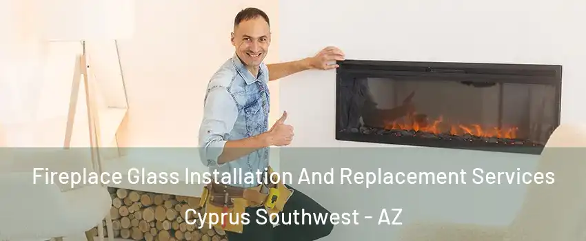 Fireplace Glass Installation And Replacement Services Cyprus Southwest - AZ