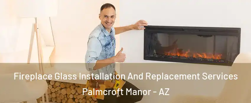 Fireplace Glass Installation And Replacement Services Palmcroft Manor - AZ