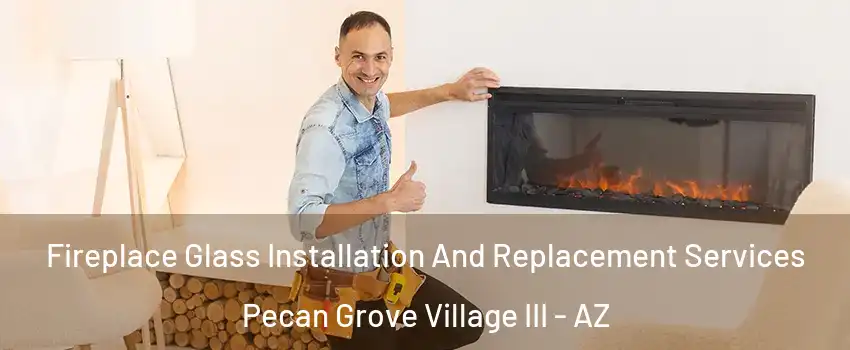 Fireplace Glass Installation And Replacement Services Pecan Grove Village III - AZ