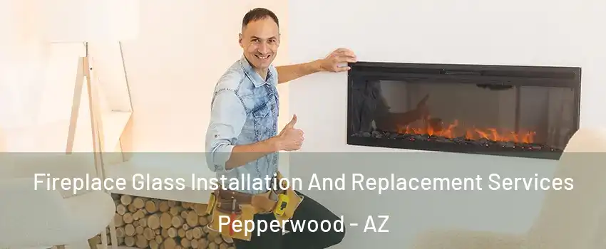 Fireplace Glass Installation And Replacement Services Pepperwood - AZ