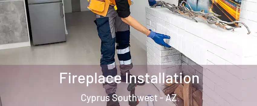 Fireplace Installation Cyprus Southwest - AZ