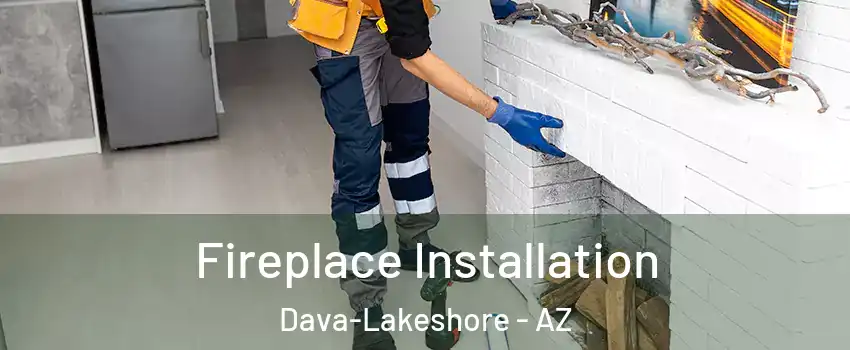 Fireplace Installation Dava-Lakeshore - AZ