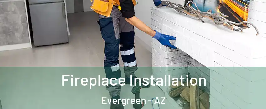 Fireplace Installation Evergreen - AZ