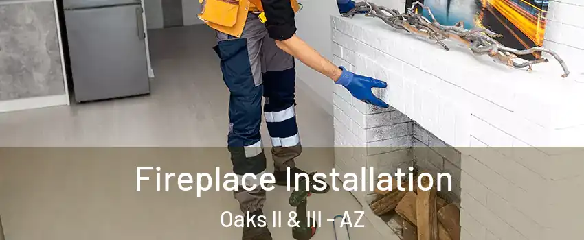 Fireplace Installation Oaks II & III - AZ