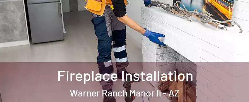 Fireplace Installation Warner Ranch Manor II - AZ
