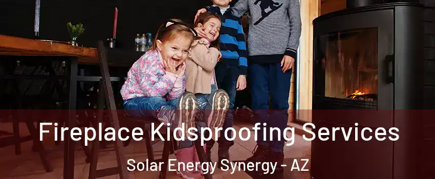 Fireplace Kidsproofing Services Solar Energy Synergy - AZ