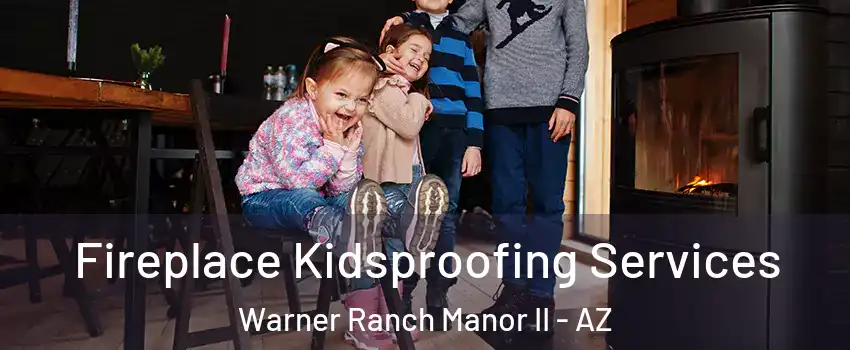 Fireplace Kidsproofing Services Warner Ranch Manor II - AZ