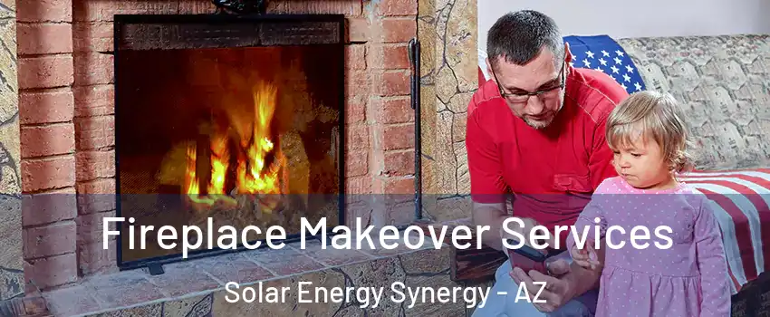 Fireplace Makeover Services Solar Energy Synergy - AZ