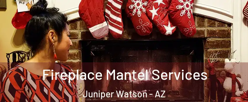 Fireplace Mantel Services Juniper Watson - AZ
