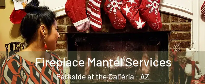 Fireplace Mantel Services Parkside at the Galleria - AZ
