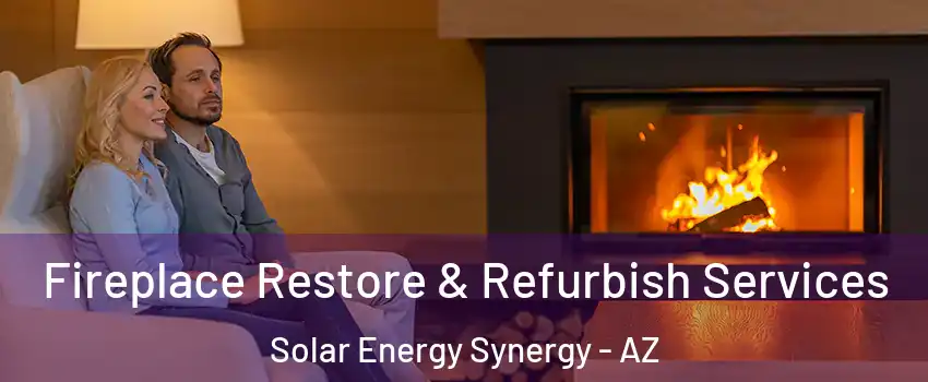 Fireplace Restore & Refurbish Services Solar Energy Synergy - AZ