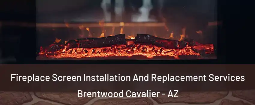 Fireplace Screen Installation And Replacement Services Brentwood Cavalier - AZ