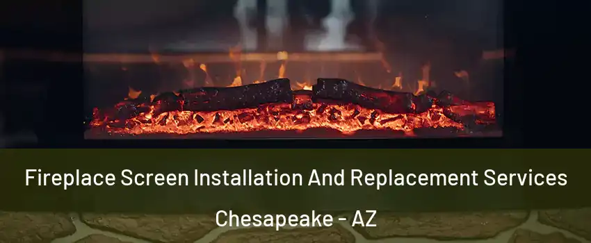 Fireplace Screen Installation And Replacement Services Chesapeake - AZ