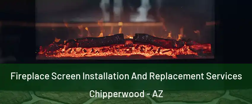 Fireplace Screen Installation And Replacement Services Chipperwood - AZ