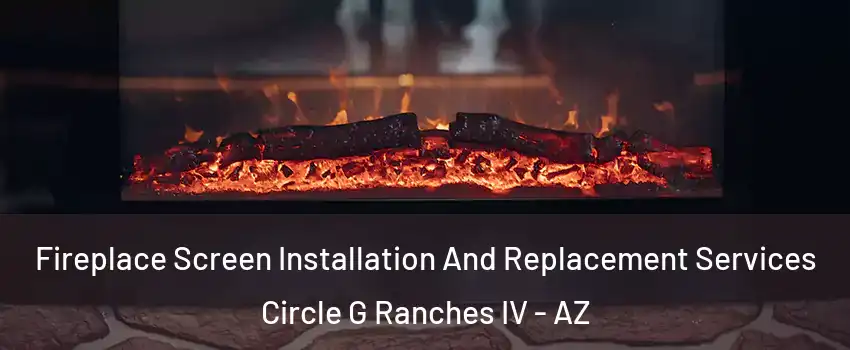 Fireplace Screen Installation And Replacement Services Circle G Ranches IV - AZ