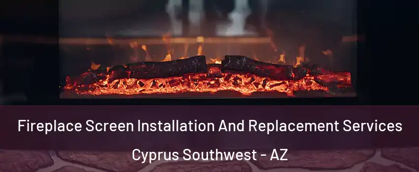 Fireplace Screen Installation And Replacement Services Cyprus Southwest - AZ