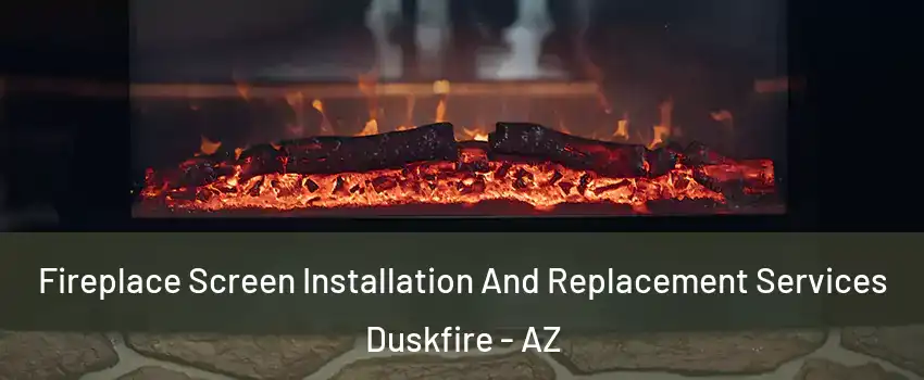 Fireplace Screen Installation And Replacement Services Duskfire - AZ