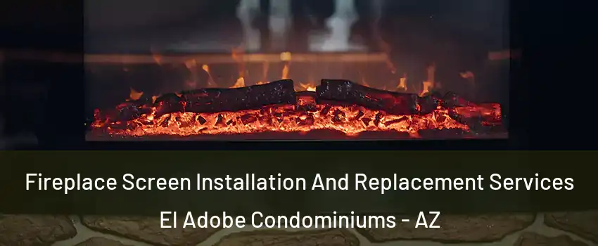 Fireplace Screen Installation And Replacement Services El Adobe Condominiums - AZ