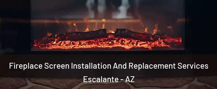 Fireplace Screen Installation And Replacement Services Escalante - AZ