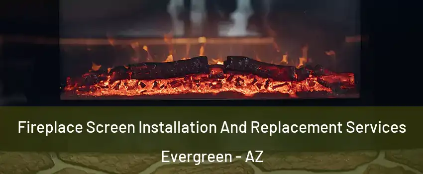 Fireplace Screen Installation And Replacement Services Evergreen - AZ