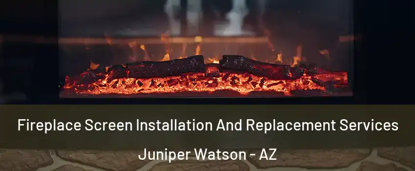 Fireplace Screen Installation And Replacement Services Juniper Watson - AZ