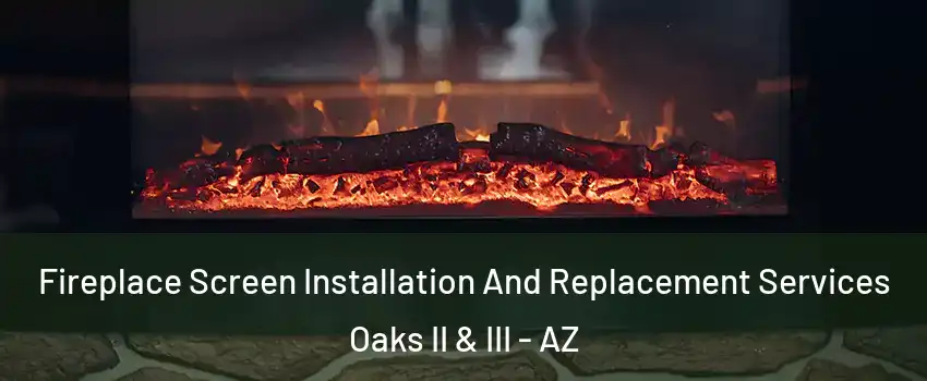 Fireplace Screen Installation And Replacement Services Oaks II & III - AZ