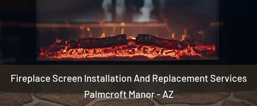 Fireplace Screen Installation And Replacement Services Palmcroft Manor - AZ
