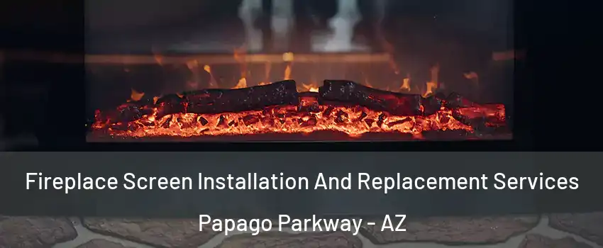 Fireplace Screen Installation And Replacement Services Papago Parkway - AZ