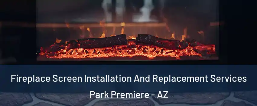 Fireplace Screen Installation And Replacement Services Park Premiere - AZ