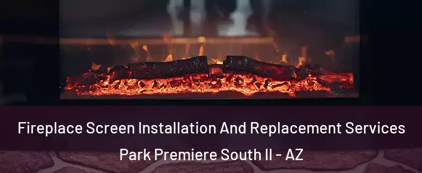 Fireplace Screen Installation And Replacement Services Park Premiere South II - AZ