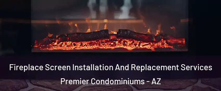 Fireplace Screen Installation And Replacement Services Premier Condominiums - AZ