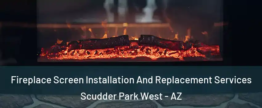 Fireplace Screen Installation And Replacement Services Scudder Park West - AZ