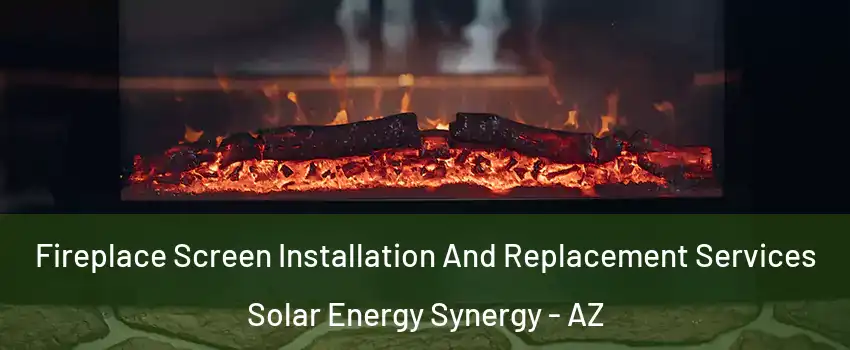 Fireplace Screen Installation And Replacement Services Solar Energy Synergy - AZ