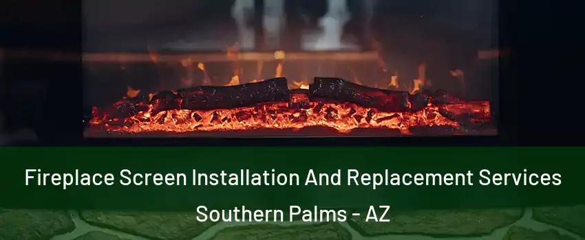 Fireplace Screen Installation And Replacement Services Southern Palms - AZ