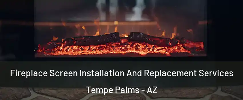 Fireplace Screen Installation And Replacement Services Tempe Palms - AZ