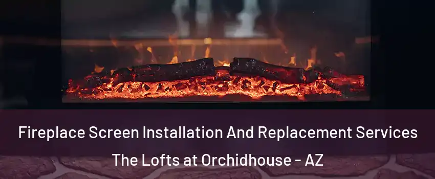 Fireplace Screen Installation And Replacement Services The Lofts at Orchidhouse - AZ