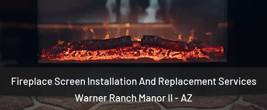 Fireplace Screen Installation And Replacement Services Warner Ranch Manor II - AZ